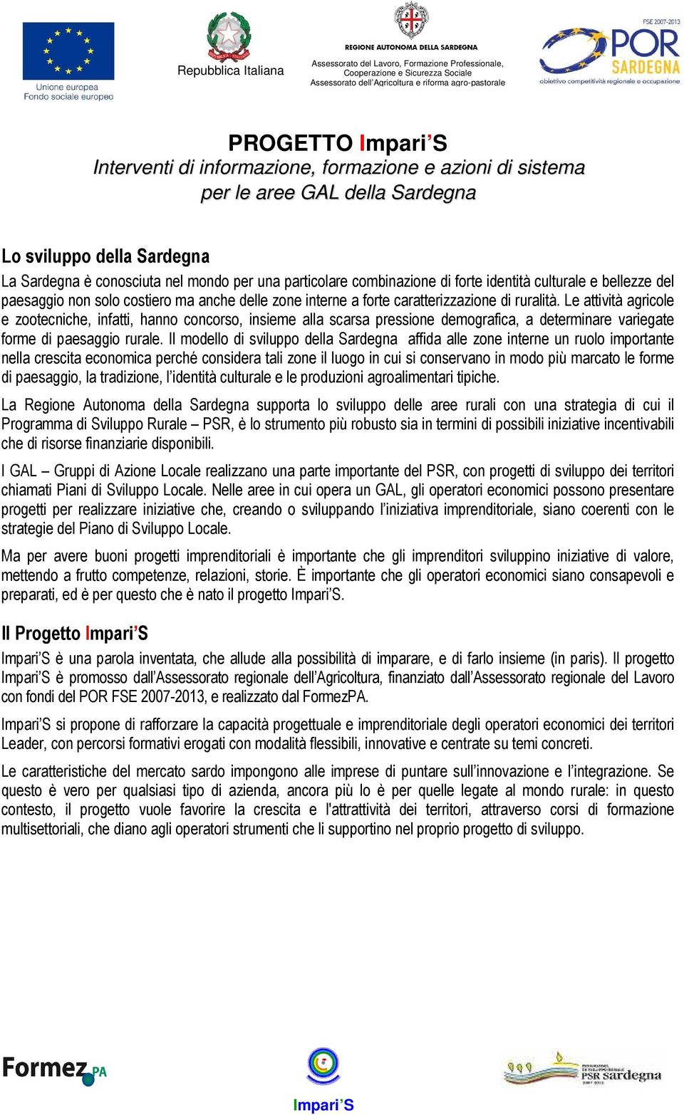 Le attività agricole e zootecniche, infatti, hanno concorso, insieme alla scarsa pressione demografica, a determinare variegate forme di paesaggio rurale.