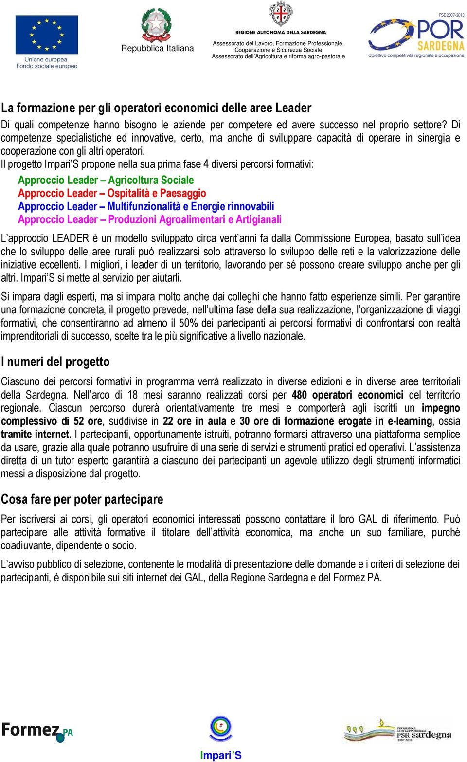 Il progetto propone nella sua prima fase 4 diversi percorsi formativi: Approccio Leader Agricoltura Sociale Approccio Leader Ospitalità e Paesaggio Approccio Leader Multifunzionalità e Energie