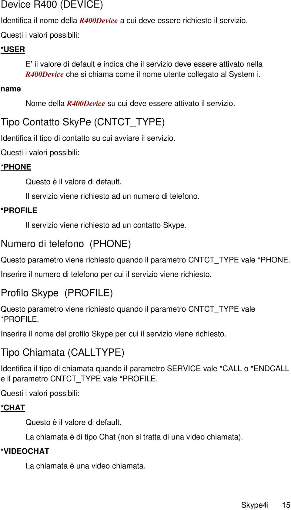 Nome della R400Device su cui deve essere attivato il servizio. Tipo Contatto SkyPe (CNTCT_TYPE) Identifica il tipo di contatto su cui avviare il servizio.