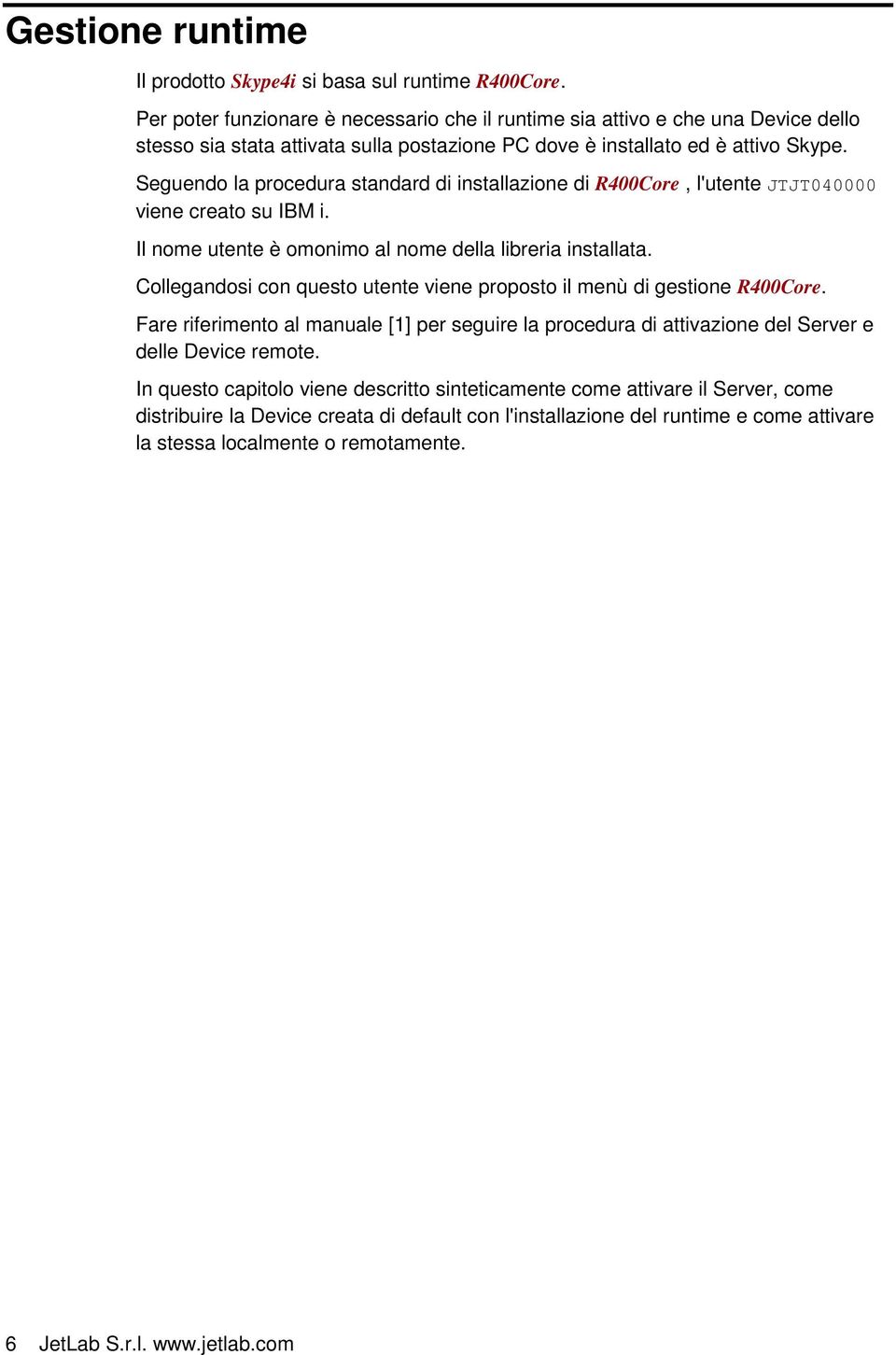 Seguendo la procedura standard di installazione di R400Core, l'utente JTJT040000 viene creato su IBM i. Il nome utente è omonimo al nome della libreria installata.