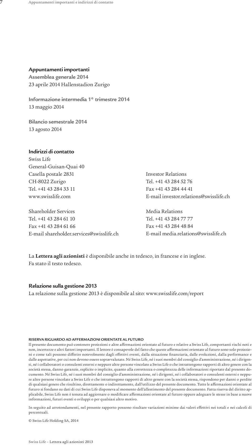 +4 43 284 6 Fax +4 43 284 6 66 E-mail shareholder.services@swisslife.ch Investor Relations Tel. +4 43 284 52 76 Fax +4 43 284 44 4 E-mail investor.relations@swisslife.ch Media Relations Tel.