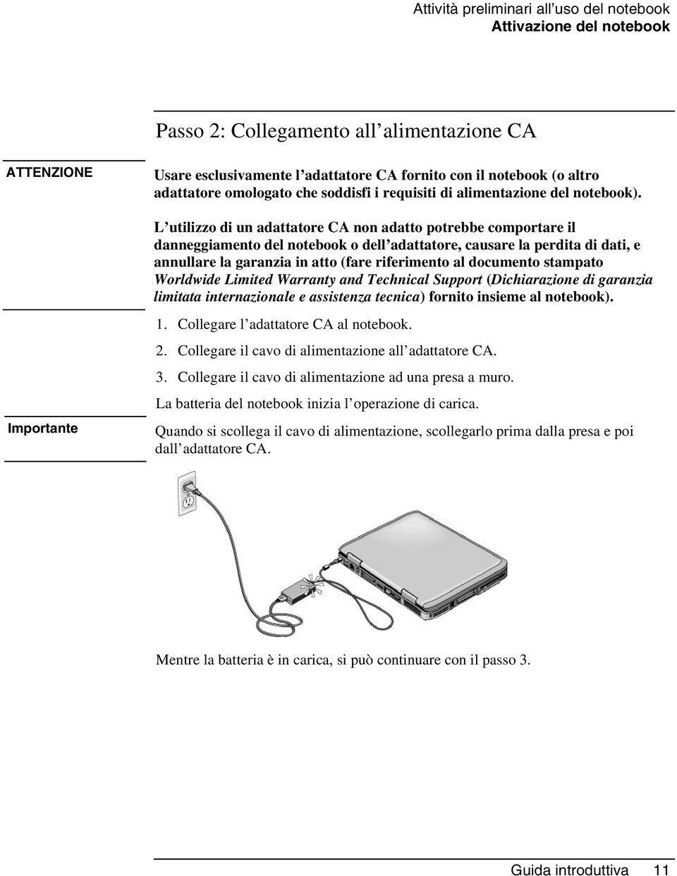 L utilizzo di un adattatore CA non adatto potrebbe comportare il danneggiamento del notebook o dell adattatore, causare la perdita di dati, e annullare la garanzia in atto (fare riferimento al