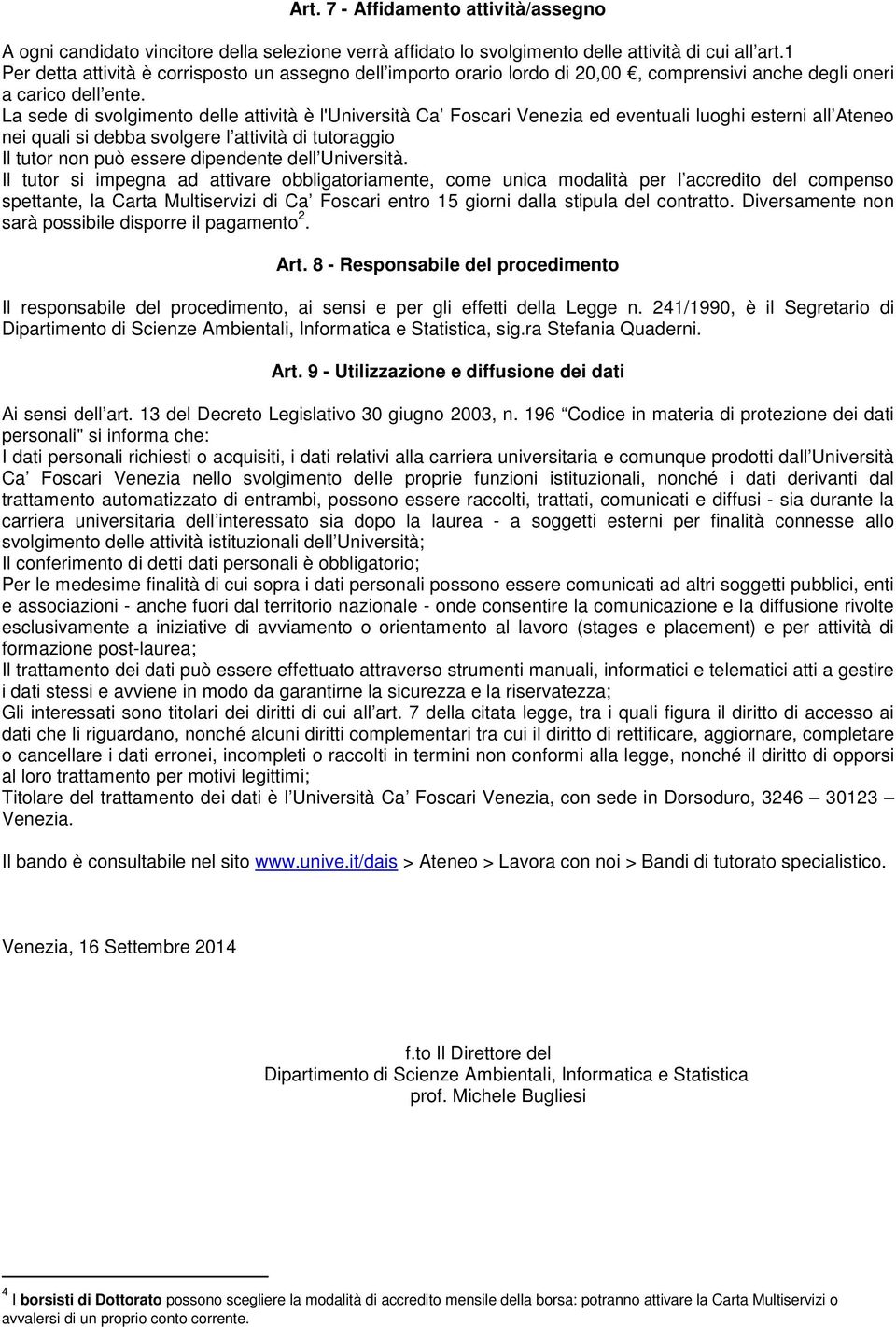 La sede di svolgimento delle attività è l'università Ca Foscari Venezia ed eventuali luoghi esterni all Ateneo nei quali si debba svolgere l attività di tutoraggio Il tutor non può essere dipendente