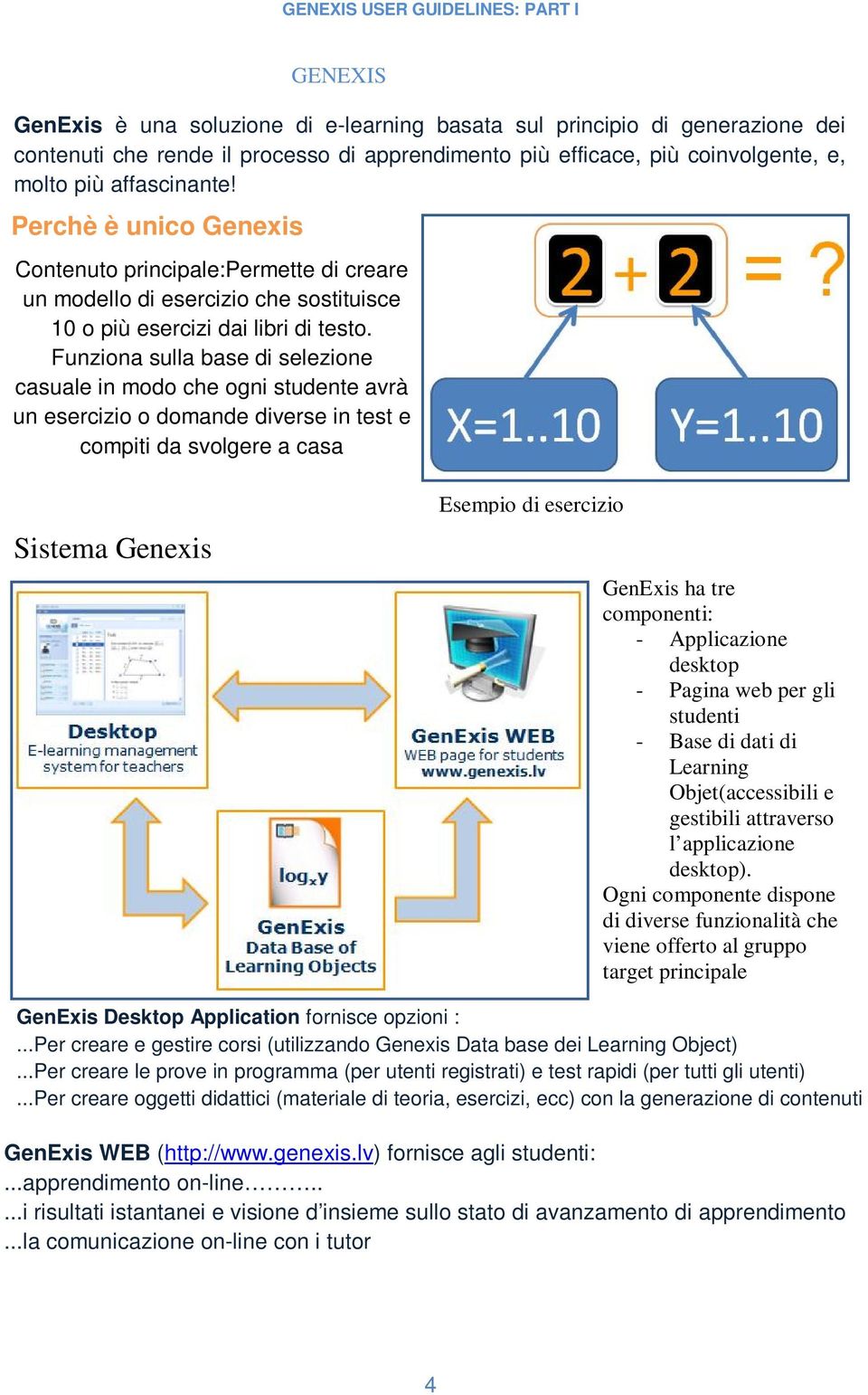 Funziona sulla base di selezione casuale in modo che ogni studente avrà un esercizio o domande diverse in test e compiti da svolgere a casa Sistema Genexis Esempio di esercizio GenExis ha tre