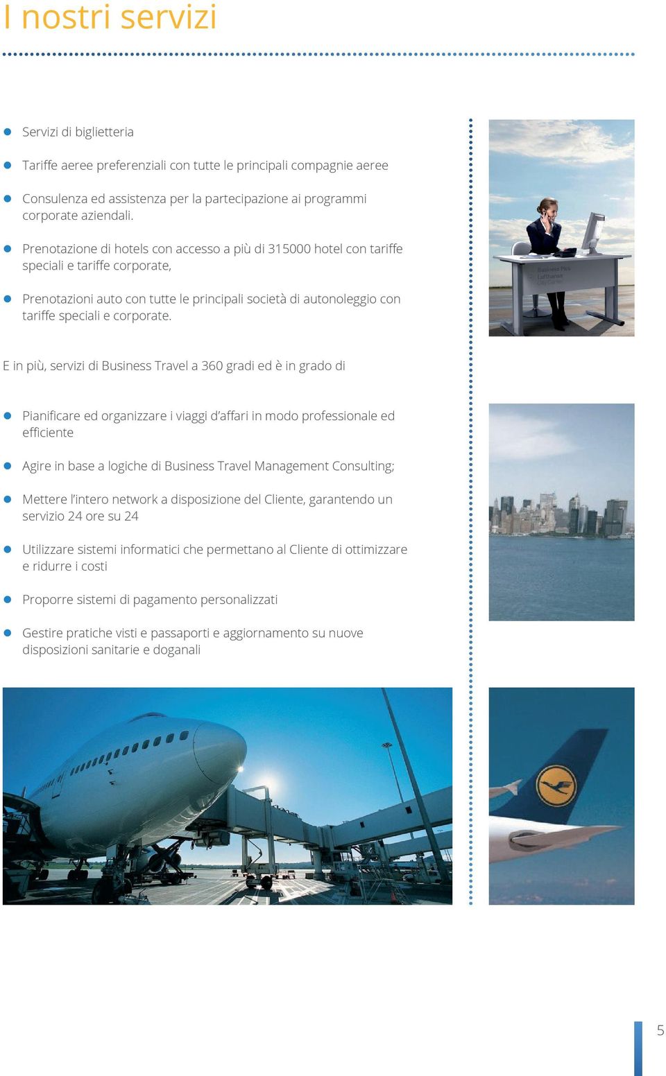 E in più, servizi di Business Travel a 360 gradi ed è in grado di Pianificare ed organizzare i viaggi d affari in modo professionale ed efficiente Agire in base a logiche di Business Travel