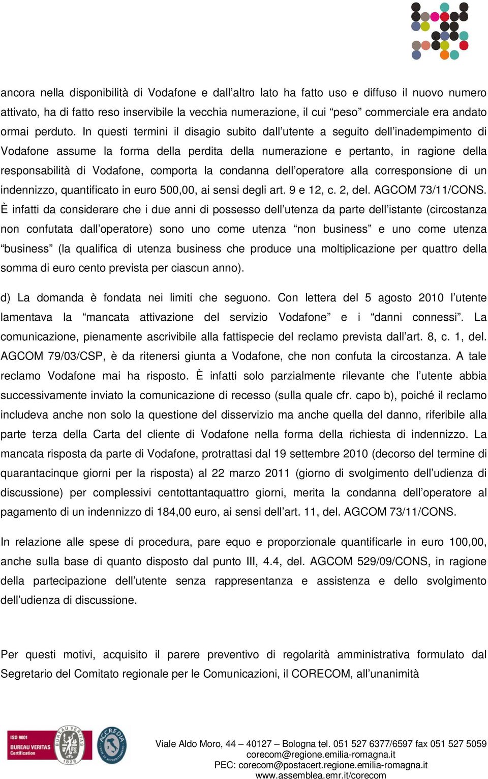 In questi termini il disagio subito dall utente a seguito dell inadempimento di Vodafone assume la forma della perdita della numerazione e pertanto, in ragione della responsabilità di Vodafone,