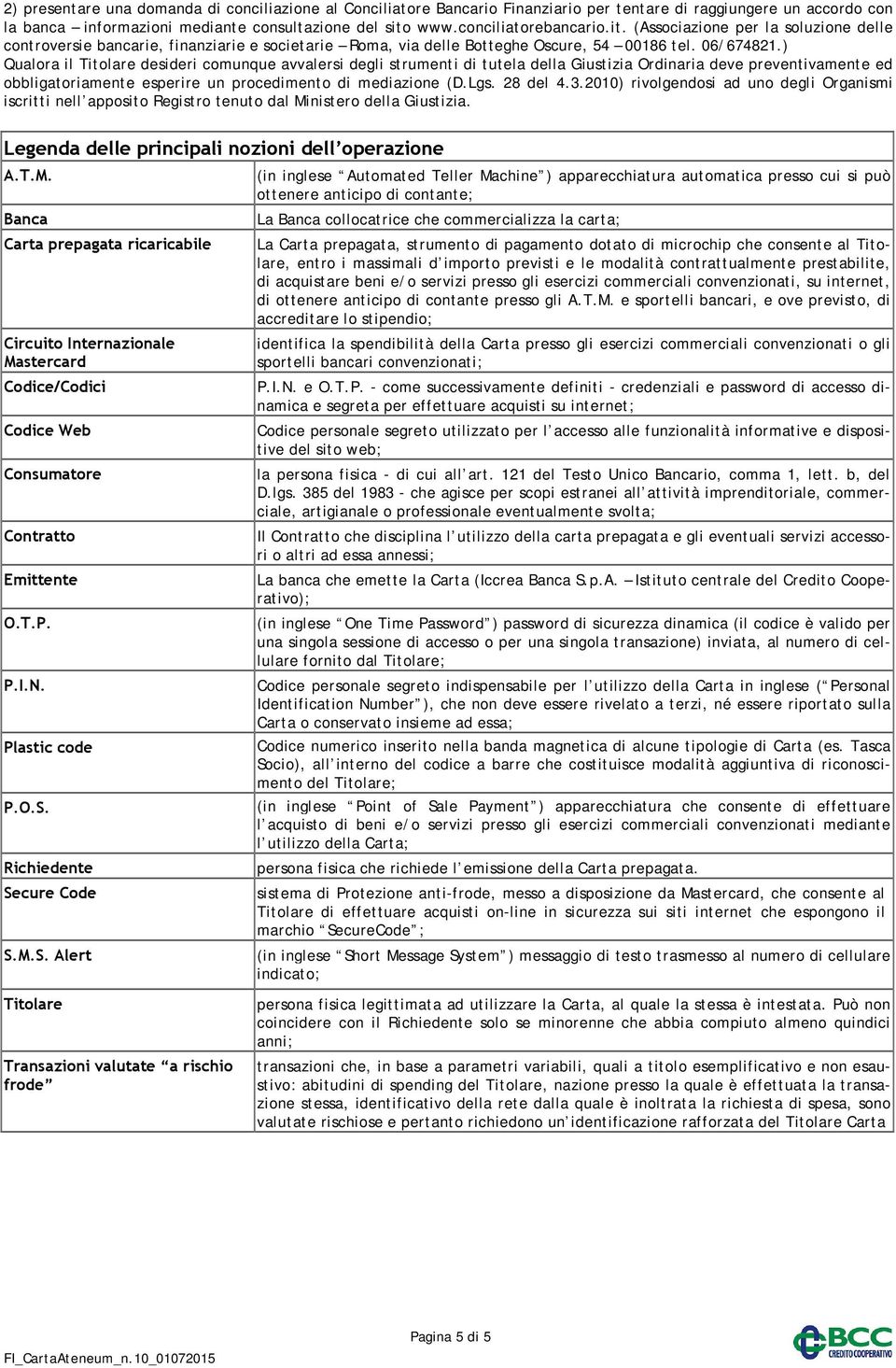 ) Qualora il Titolare desideri comunque avvalersi degli strumenti di tutela della Giustizia Ordinaria deve preventivamente ed obbligatoriamente esperire un procedimento di mediazione (D.Lgs. 28 del 4.