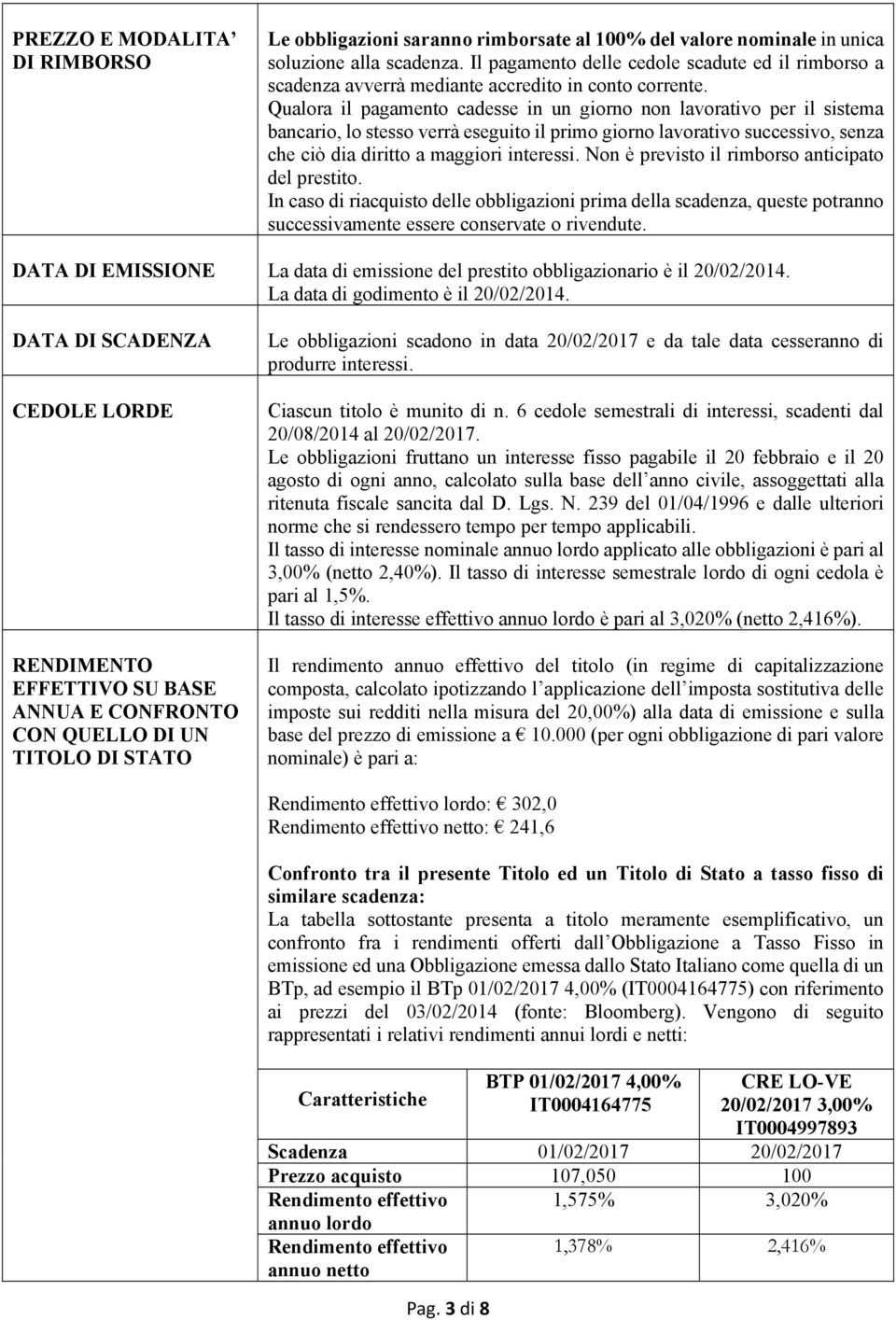 Qualora il pagamento cadesse in un giorno non lavorativo per il sistema bancario, lo stesso verrà eseguito il primo giorno lavorativo successivo, senza che ciò dia diritto a maggiori interessi.