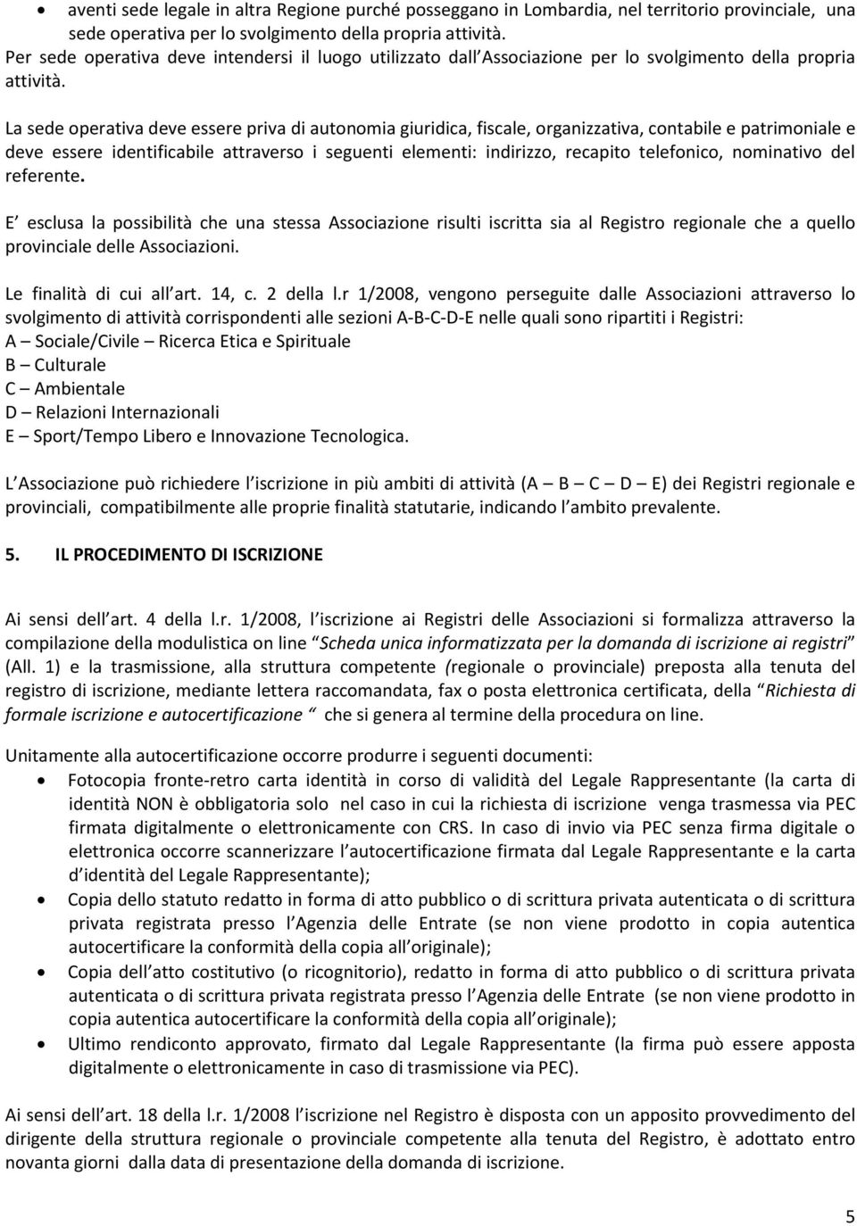 La sede operativa deve essere priva di autonomia giuridica, fiscale, organizzativa, contabile e patrimoniale e deve essere identificabile attraverso i seguenti elementi: indirizzo, recapito