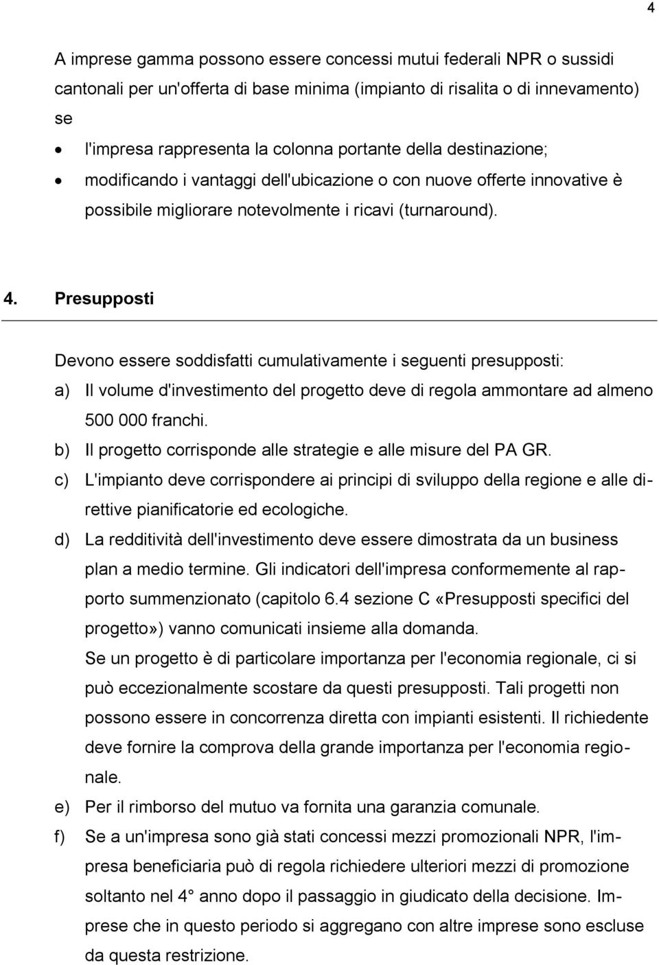 Presupposti Devono essere soddisfatti cumulativamente i seguenti presupposti: a) Il volume d'investimento del progetto deve di regola ammontare ad almeno 500 000 franchi.