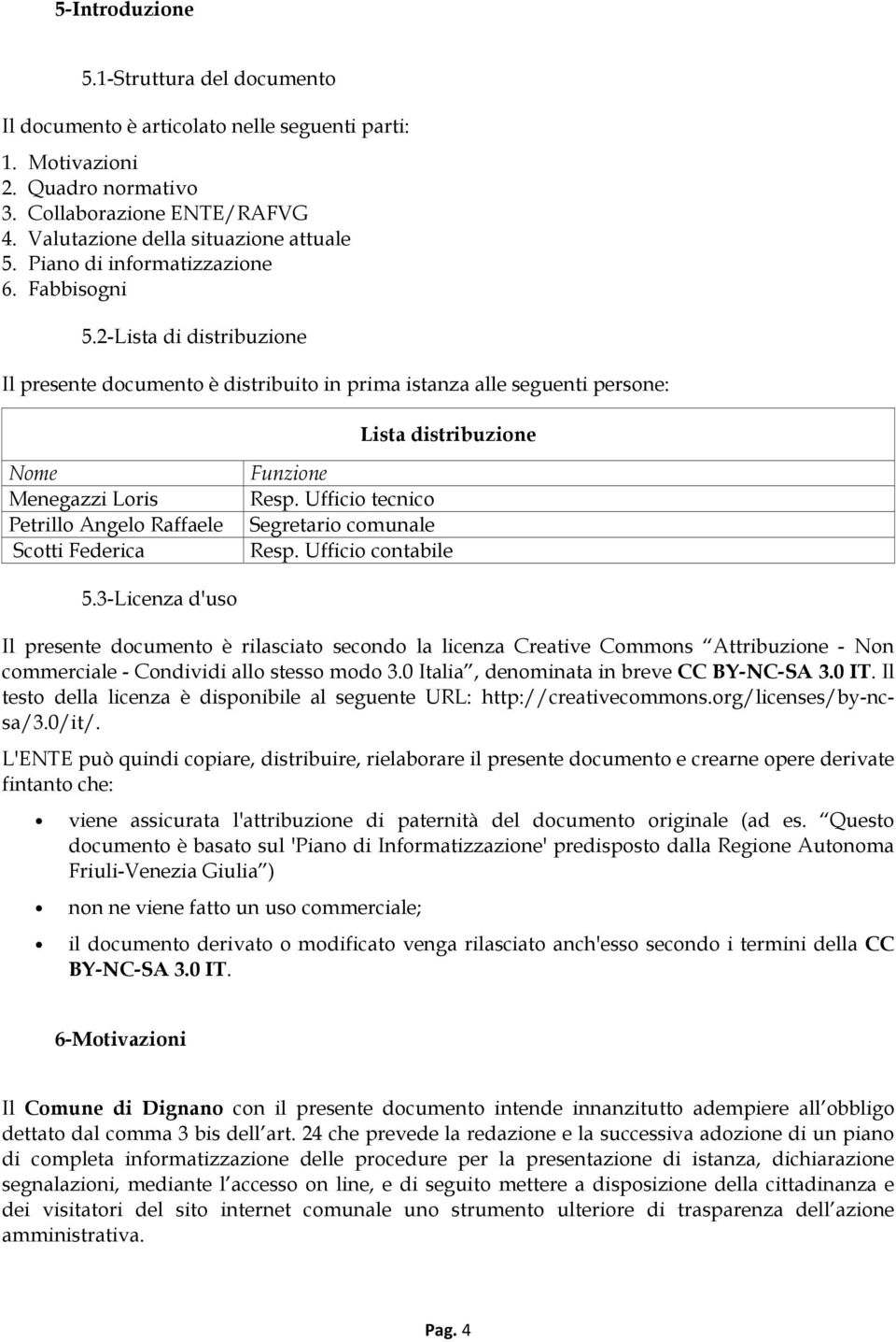 2-Lista di distribuzione Il presente documento è distribuito in prima istanza alle seguenti persone: Lista distribuzione Nome Menegazzi Loris Petrillo Angelo Raffaele Scotti Federica Funzione Resp.