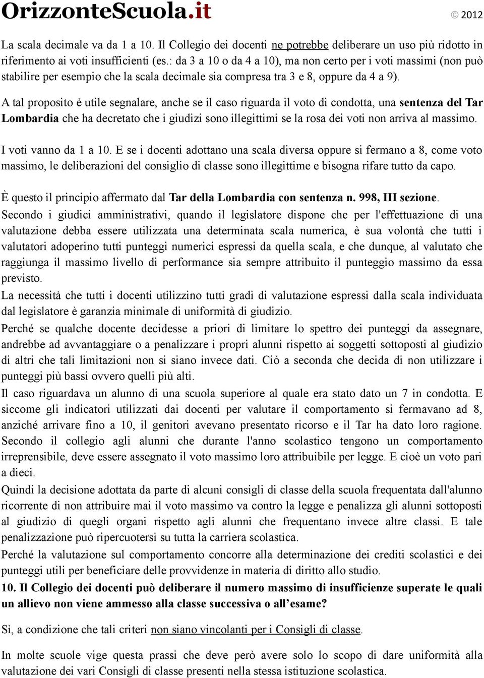 A tal proposito è utile segnalare, anche se il caso riguarda il voto di condotta, una sentenza del Tar Lombardia che ha decretato che i giudizi sono illegittimi se la rosa dei voti non arriva al