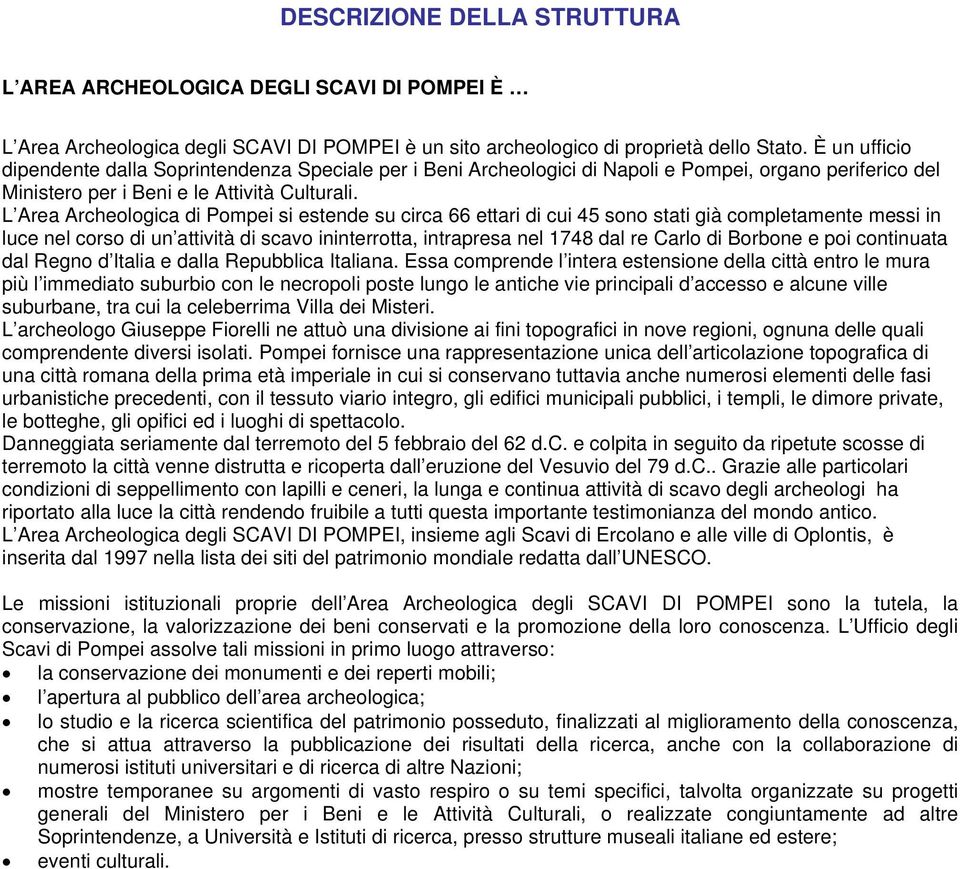 L Area Archeologica di Pompei si estende su circa 66 ettari di cui 45 sono stati già completamente messi in luce nel corso di un attività di scavo ininterrotta, intrapresa nel 1748 dal re Carlo di