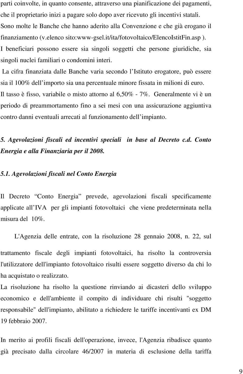 I beneficiari possono essere sia singoli soggetti che persone giuridiche, sia singoli nuclei familiari o condomini interi.