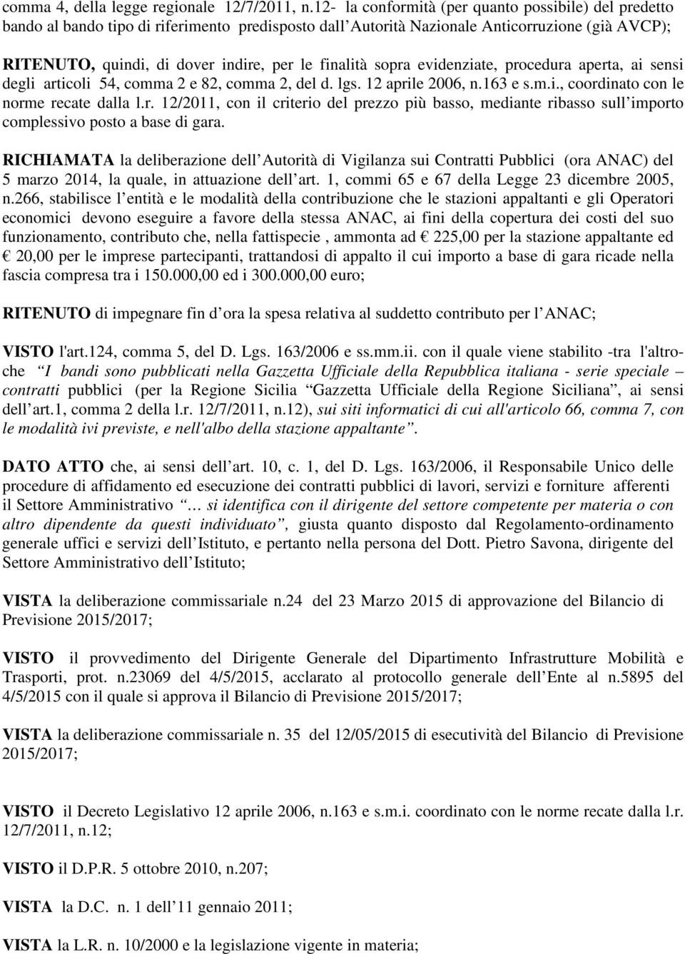 finalità sopra evidenziate, procedura aperta, ai sensi degli articoli 54, comma 2 e 82, comma 2, del d. lgs. 12 aprile 2006, n.163 e s.m.i., coordinato con le norme recate dalla l.r. 12/2011, con il criterio del prezzo più basso, mediante ribasso sull importo complessivo posto a base di gara.