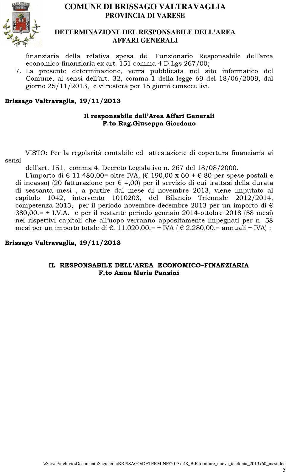 32, comma 1 della legge 69 del 18/06/2009, dal giorno 25/11/2013, e vi resterà per 15 giorni consecutivi. Brissago Valtravaglia, 19/11/2013 Il responsabile dell Area Affari Generali F.to Rag.
