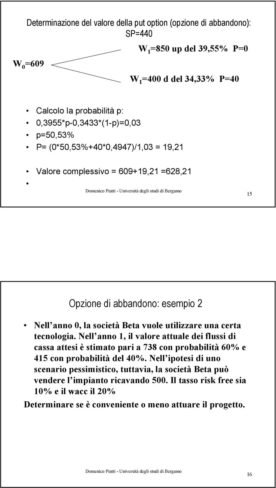 vuole utilizzare una certa tecnologia. Nell anno 1, il valore attuale dei flussi di cassa attesi è stimato pari a 738 con probabilità 60% e 415 con probabilità del 40%.