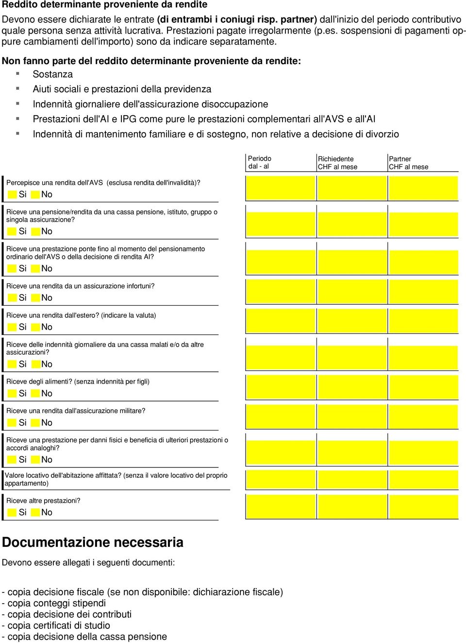 Non fanno parte del reddito determinante proveniente da rendite: Sostanza Aiuti sociali e prestazioni della previdenza Indennità giornaliere dell'assicurazione disoccupazione Prestazioni dell'ai e