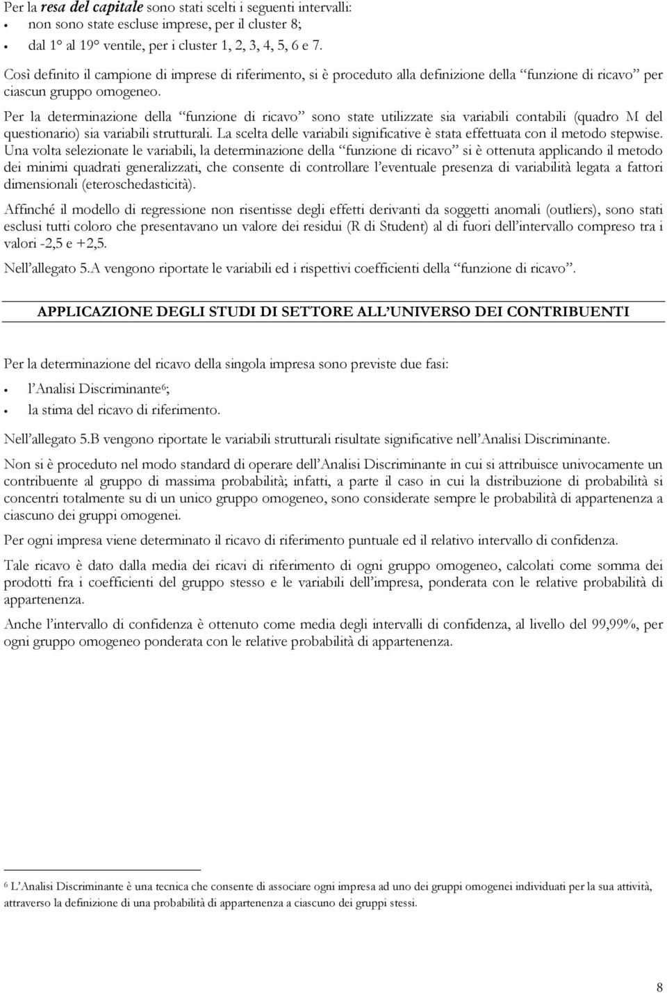 Per la determinazione della funzione di ricavo sono state utilizzate sia variabili contabili (quadro M del questionario) sia variabili strutturali.