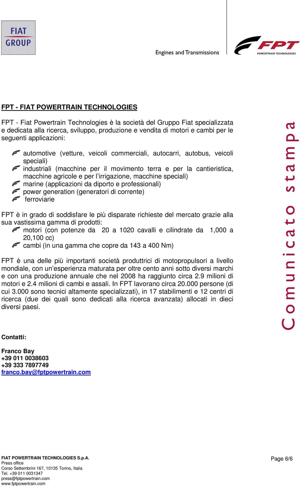 irrigazione, macchine speciali) marine (applicazioni da diporto e professionali) power generation (generatori di corrente) ferroviarie FPT è in grado di soddisfare le più disparate richieste del