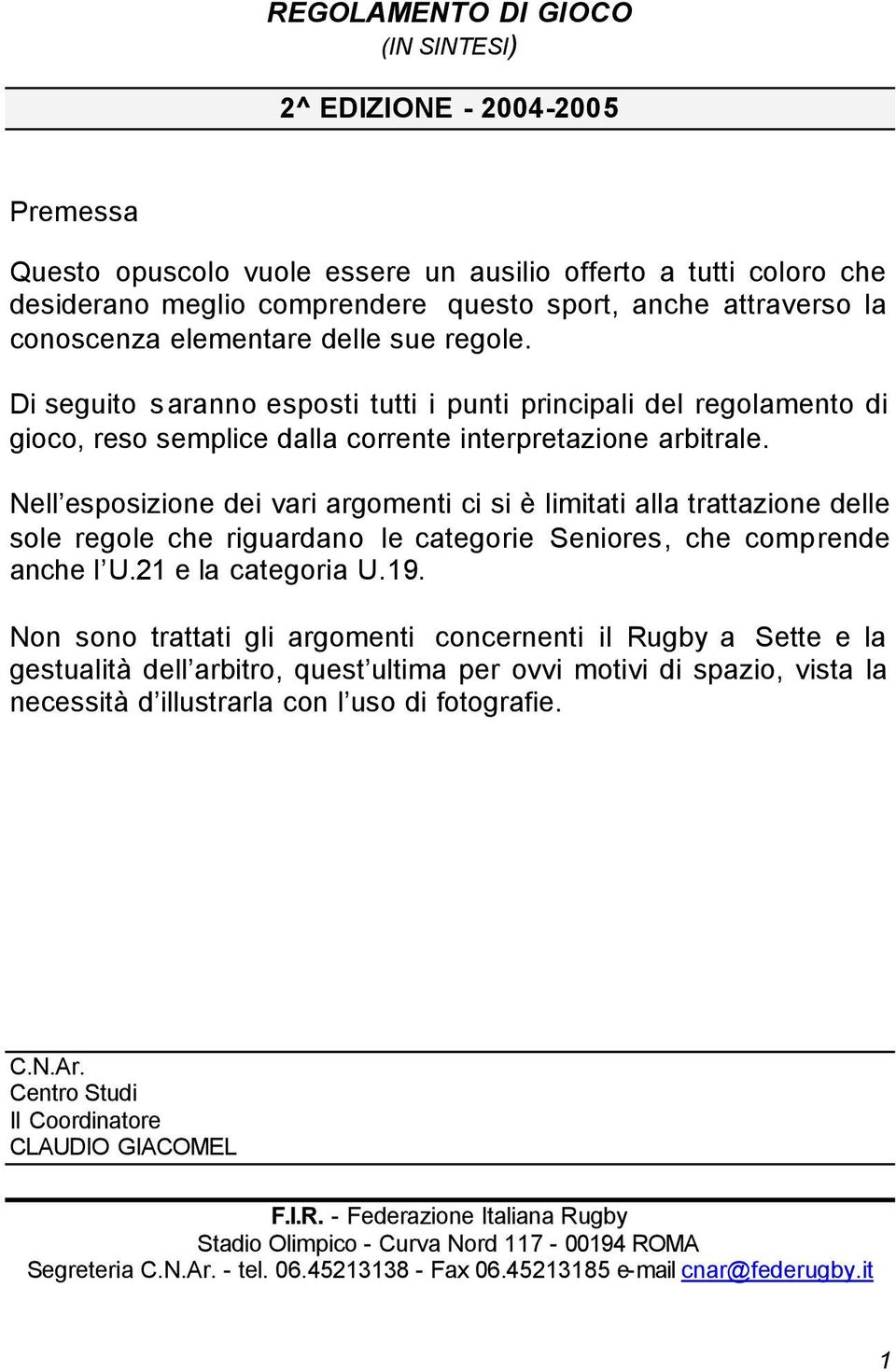 Nell esposizione dei vari argomenti ci si è limitati alla trattazione delle sole regole che riguardano le categorie Seniores, che comprende anche l U.21 e la categoria U.19.