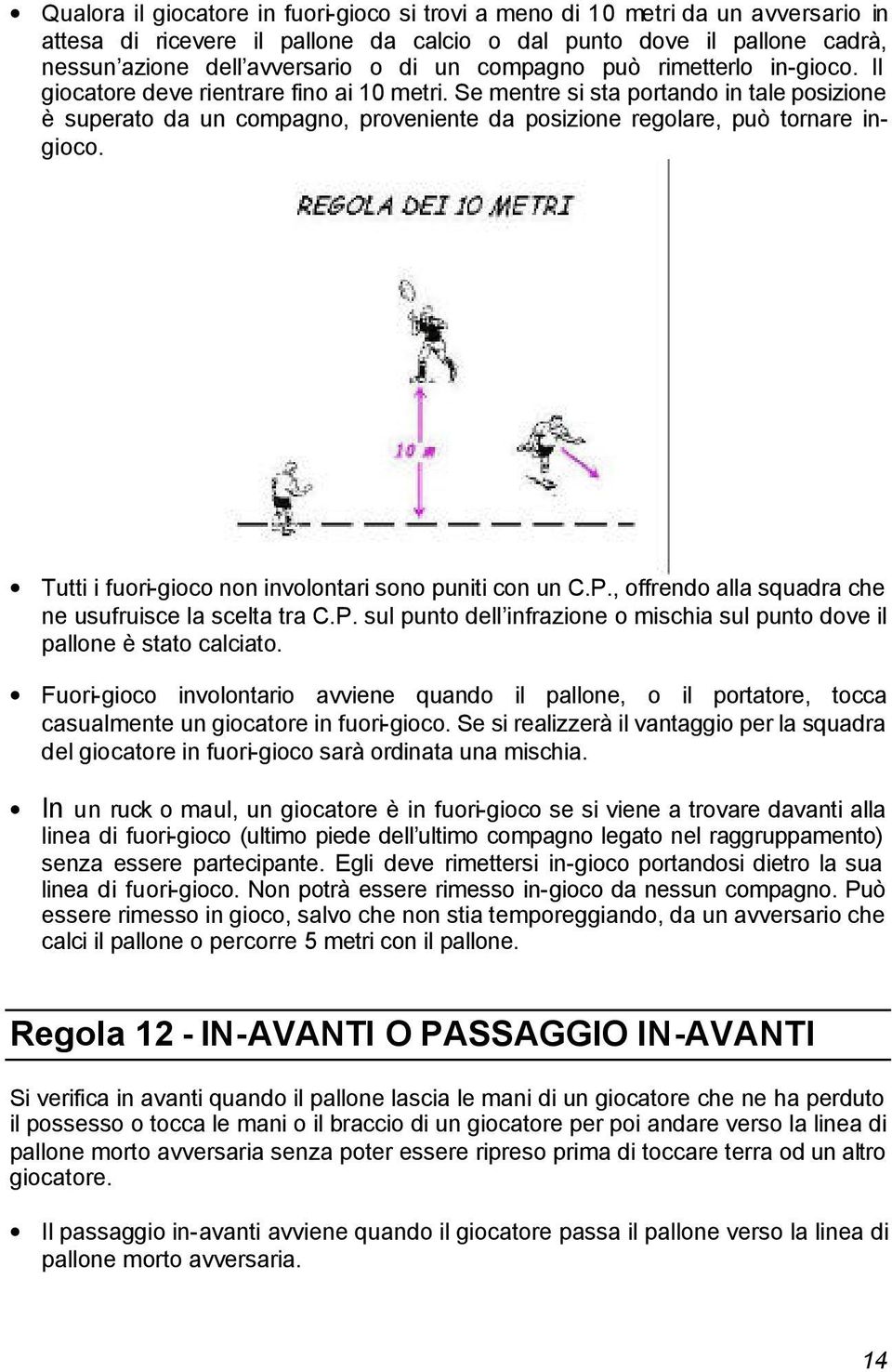 Se mentre si sta portando in tale posizione è superato da un compagno, proveniente da posizione regolare, può tornare ingioco. Tutti i fuori-gioco non involontari sono puniti con un C.P.