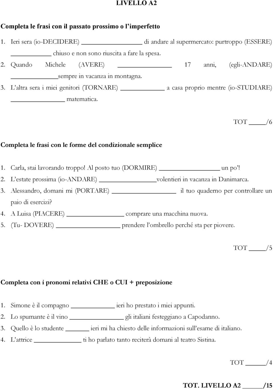 TOT /6 Completa le frasi con le forme del condizionale semplice 1. Carla, stai lavorando troppo! Al posto tuo (DORMIRE) un po! 2. L estate prossima (io-andare) volentieri in vacanza in Danimarca. 3.