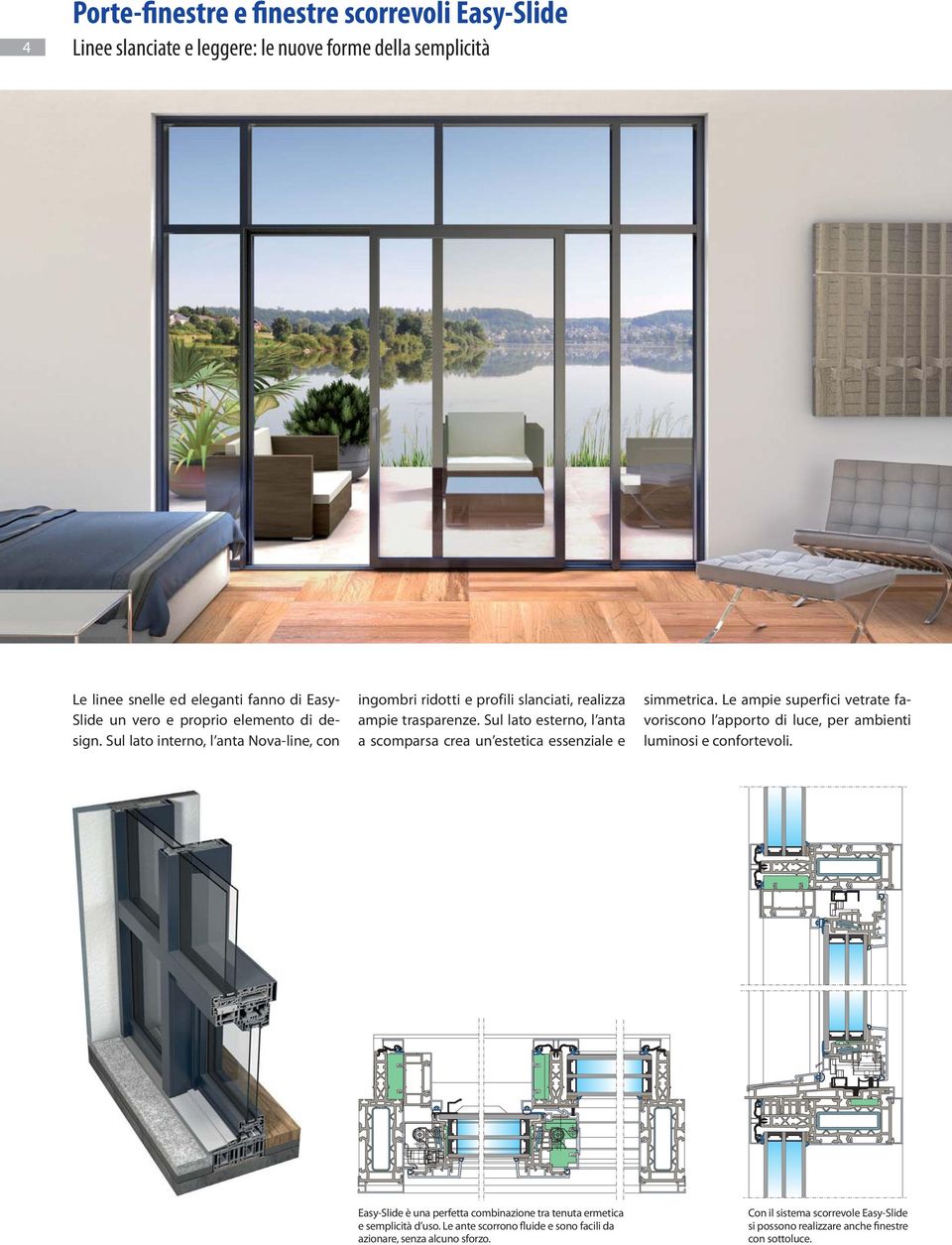 Sul lato esterno, l anta a scomparsa crea un estetica essenziale e simmetrica. Le ampie superfici vetrate favoriscono l apporto di luce, per ambienti luminosi e confortevoli.