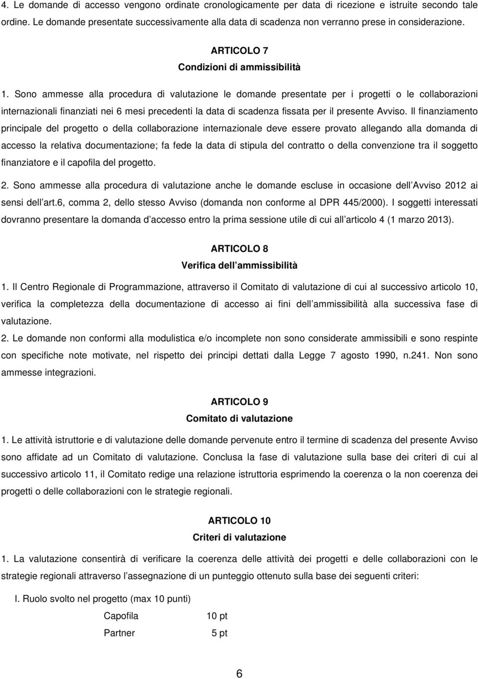 Sono ammesse alla procedura di valutazione le domande presentate per i progetti o le collaborazioni internazionali finanziati nei 6 mesi precedenti la data di scadenza fissata per il presente Avviso.