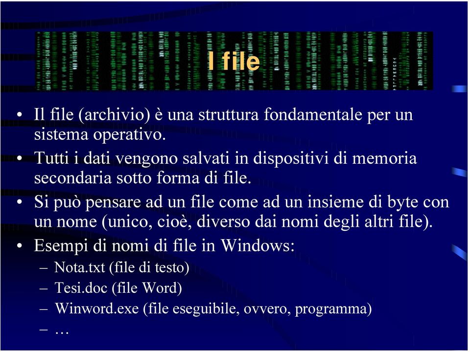 Si può pensare ad un file come ad un insieme di byte con un nome (unico, cioè, diverso dai nomi degli