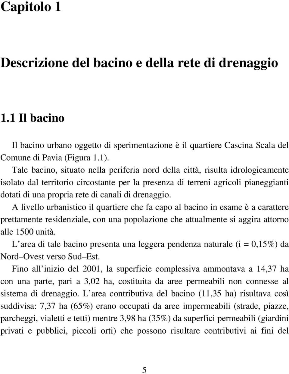 di drenaggio. A livello urbanistico il quartiere che fa capo al bacino in esame è a carattere prettamente residenziale, con una popolazione che attualmente si aggira attorno alle 1500 unità.