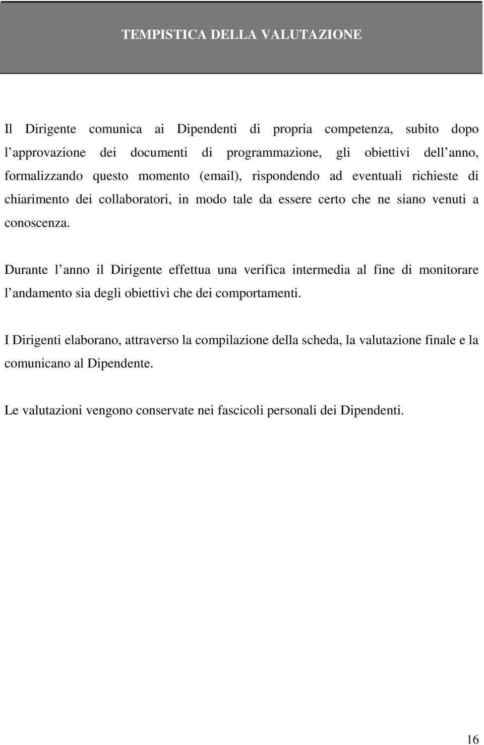 conoscenza. Durante l anno il Dirigente effettua una verifica intermedia al fine di monitorare l andamento sia degli obiettivi che dei comportamenti.