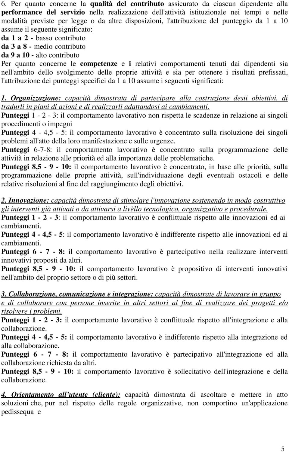 concerne le competenze e i relativi comportamenti tenuti dai dipendenti sia nell'ambito dello svolgimento delle proprie attività e sia per ottenere i risultati prefissati, l'attribuzione dei punteggi