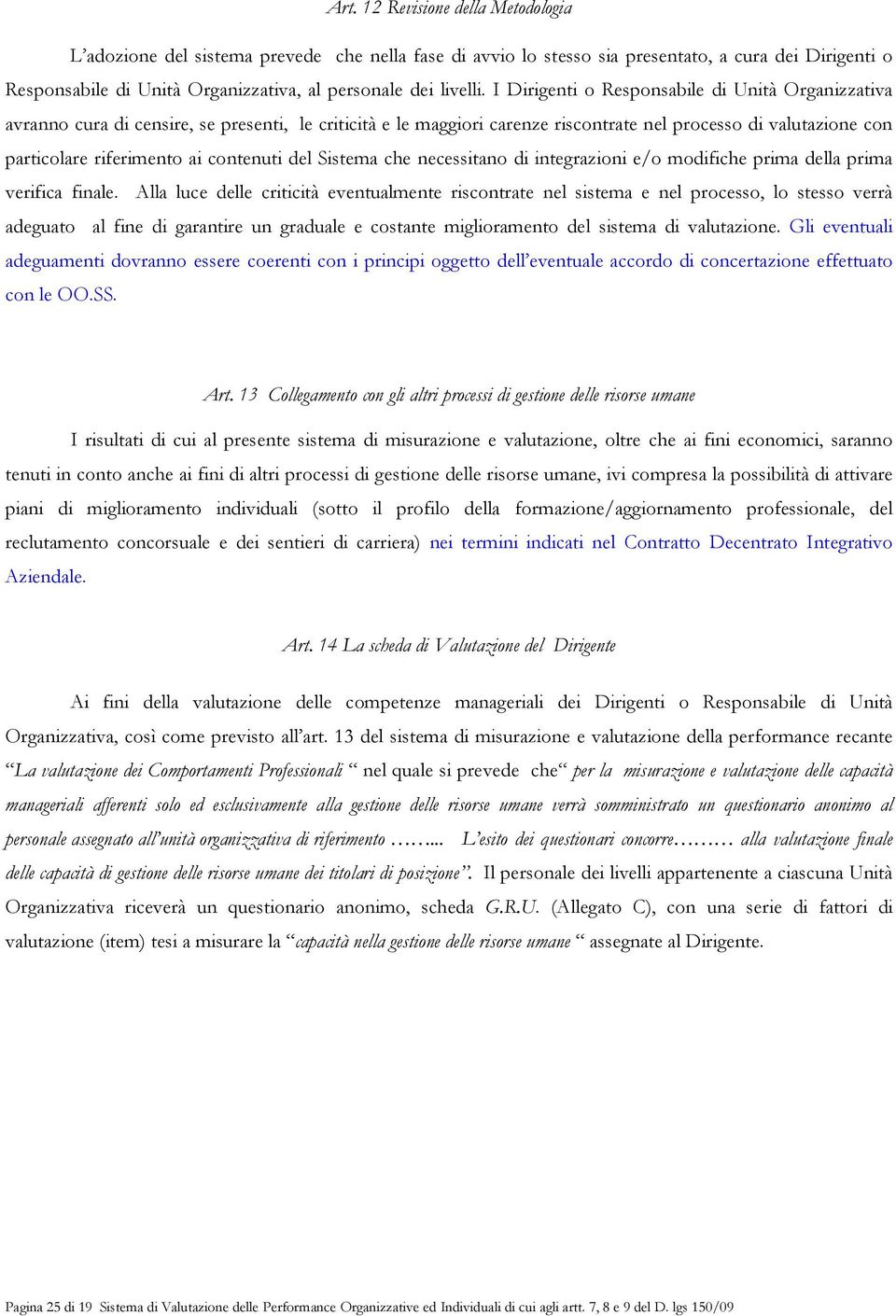 I Dirigenti o Responsabile di Unità Organizzativa avranno cura di censire, se presenti, le criticità e le maggiori carenze riscontrate nel processo di valutazione con particolare riferimento ai