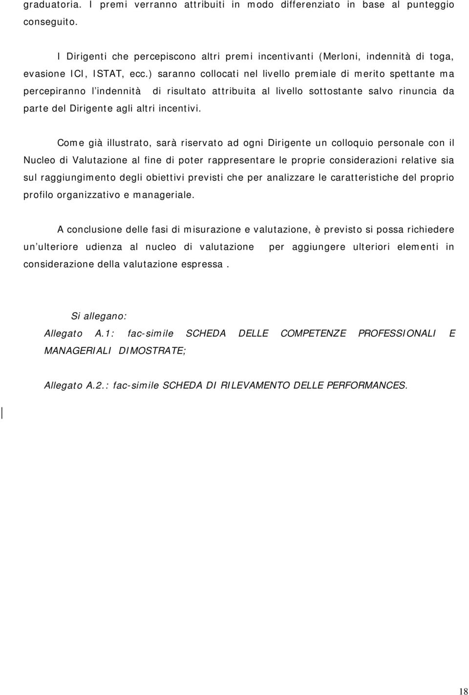 ) saranno collocati nel livello premiale di merito spettante ma percepiranno l indennità di risultato attribuita al livello sottostante salvo rinuncia da parte del Dirigente agli altri incentivi.