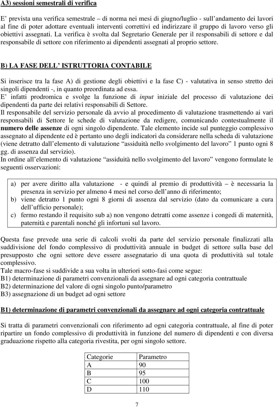 La verifica è svolta dal Segretario Generale per il responsabili di settore e dal responsabile di settore con riferimento ai dipendenti assegnati al proprio settore.