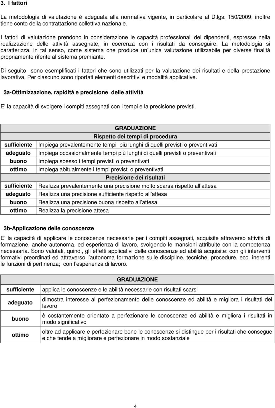 La metodologia si caratterizza, in tal senso, come sistema che produce un unica valutazione utilizzabile per diverse finalità propriamente riferite al sistema premiante.