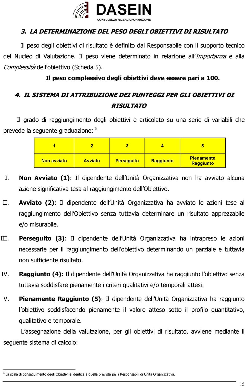 IL SISTEMA DI ATTRIBUZIONE DEI PUNTEGGI PER GLI OBIETTIVI DI RISULTATO Il grado di raggiungimento degli obiettivi è articolato su una serie di variabili che prevede la seguente graduazione: 5 1 2 3 4