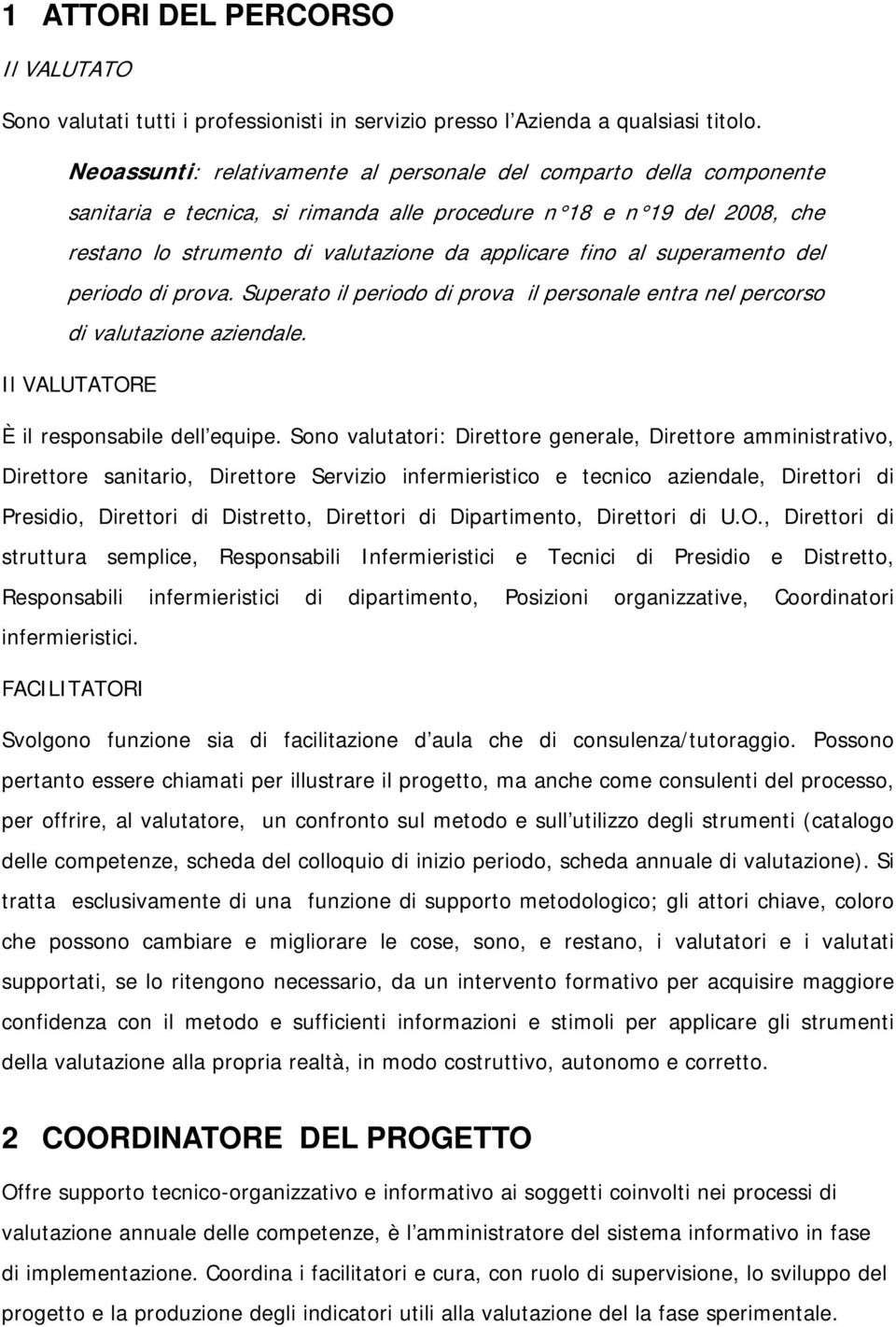 superamento del periodo di prova. Superato il periodo di prova il personale entra nel percorso di valutazione aziendale. Il VALUTATORE È il responsabile dell equipe.