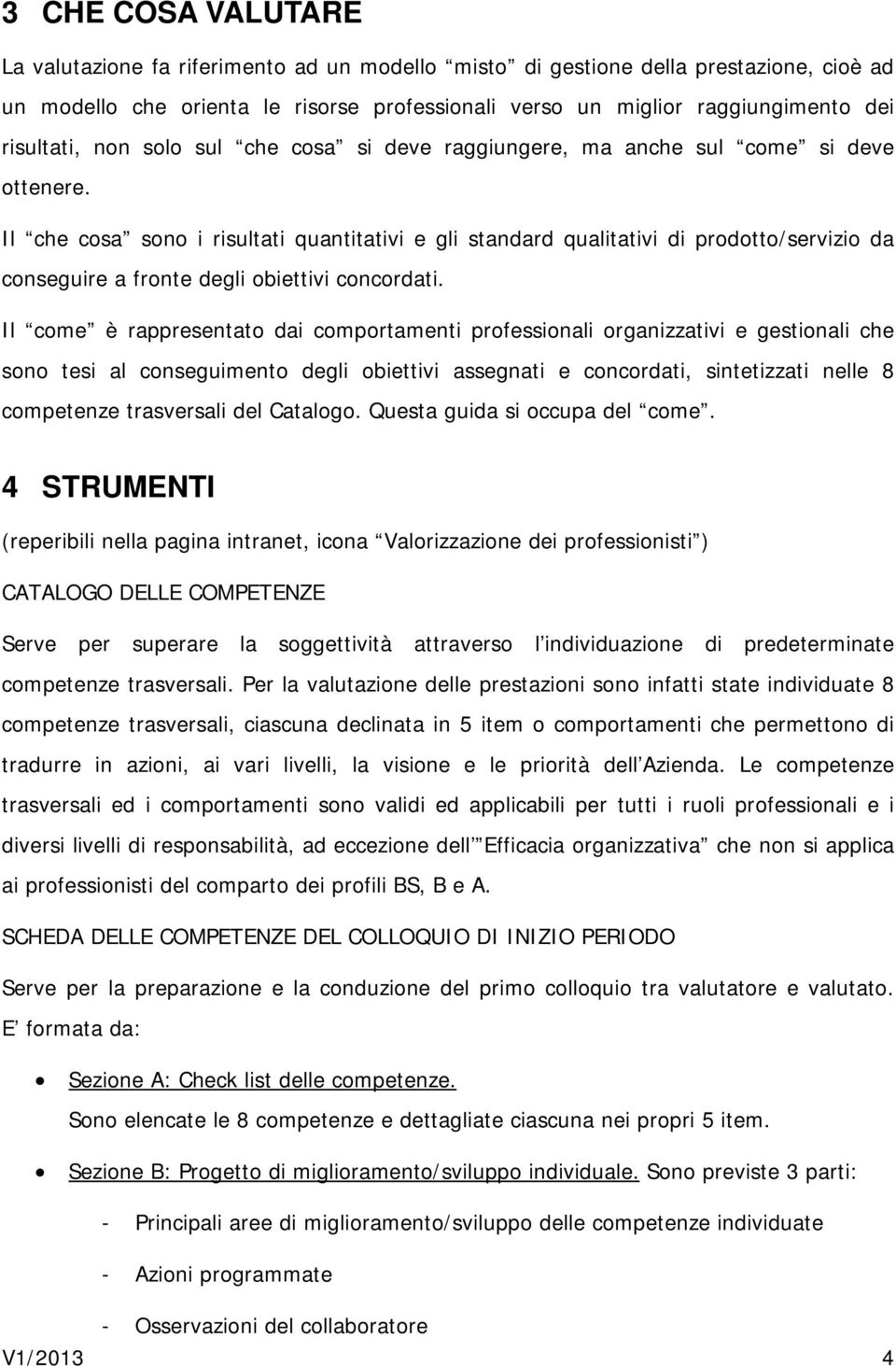 Il che cosa sono i risultati quantitativi e gli standard qualitativi di prodotto/servizio da conseguire a fronte degli obiettivi concordati.