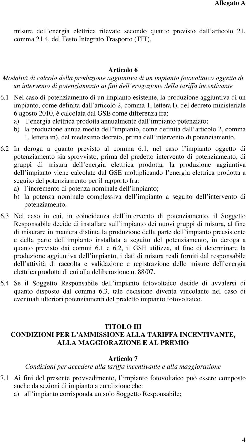 1 Nel caso di potenziamento di un impianto esistente, la produzione aggiuntiva di un impianto, come definita dall articolo 2, comma 1, lettera l), del decreto ministeriale 6 agosto 2010, è calcolata