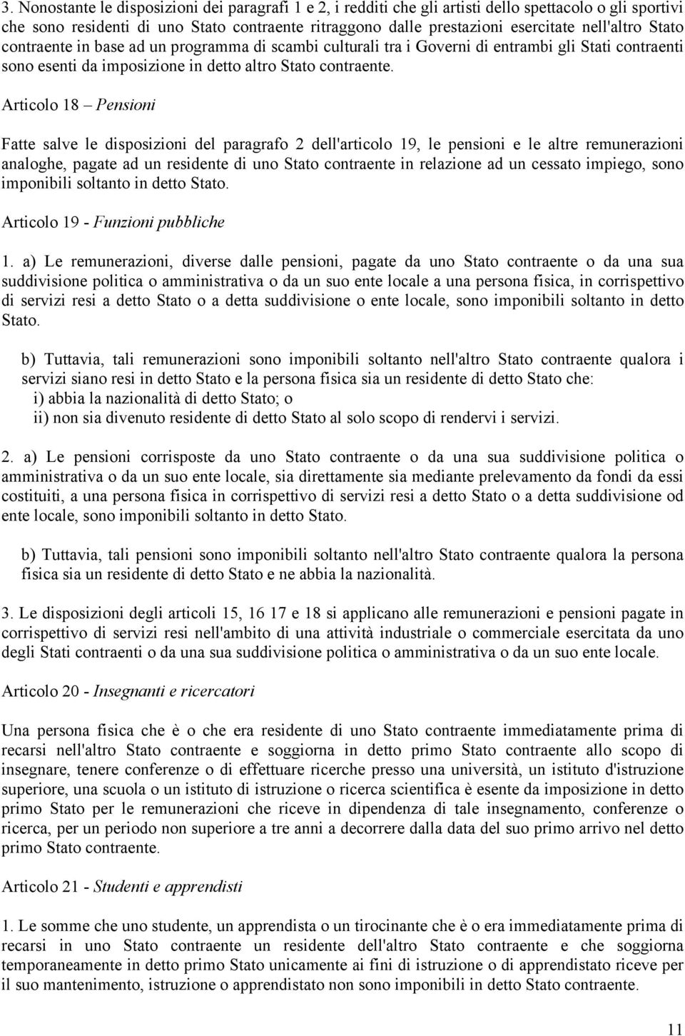 Articolo 18 Pensioni Fatte salve le disposizioni del paragrafo 2 dell'articolo 19, le pensioni e le altre remunerazioni analoghe, pagate ad un residente di uno Stato contraente in relazione ad un