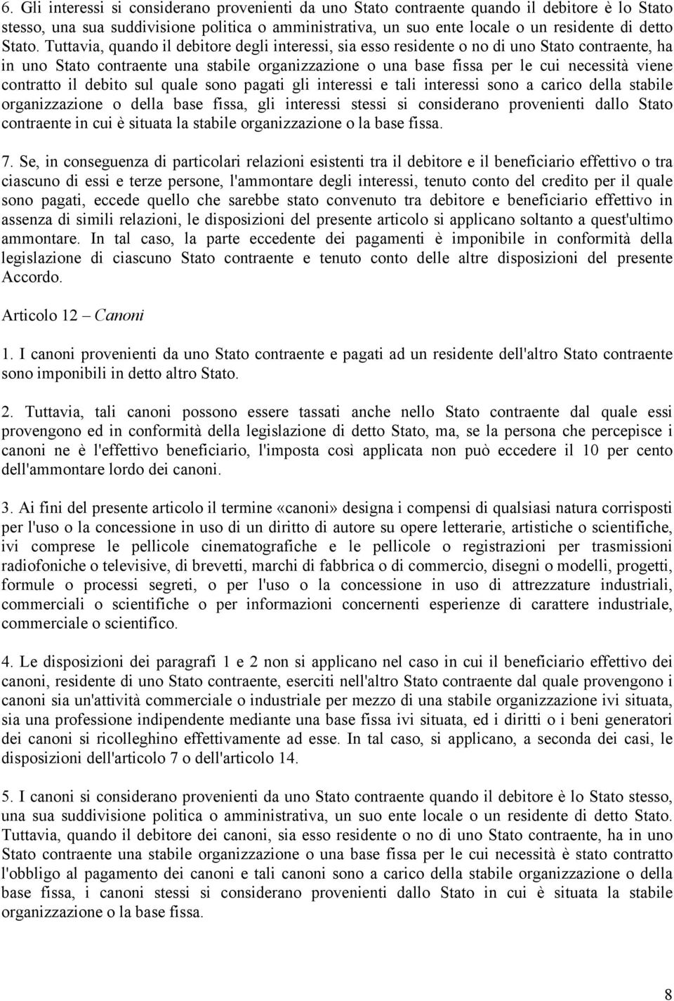 Tuttavia, quando il debitore degli interessi, sia esso residente o no di uno Stato contraente, ha in uno Stato contraente una stabile organizzazione o una base fissa per le cui necessità viene