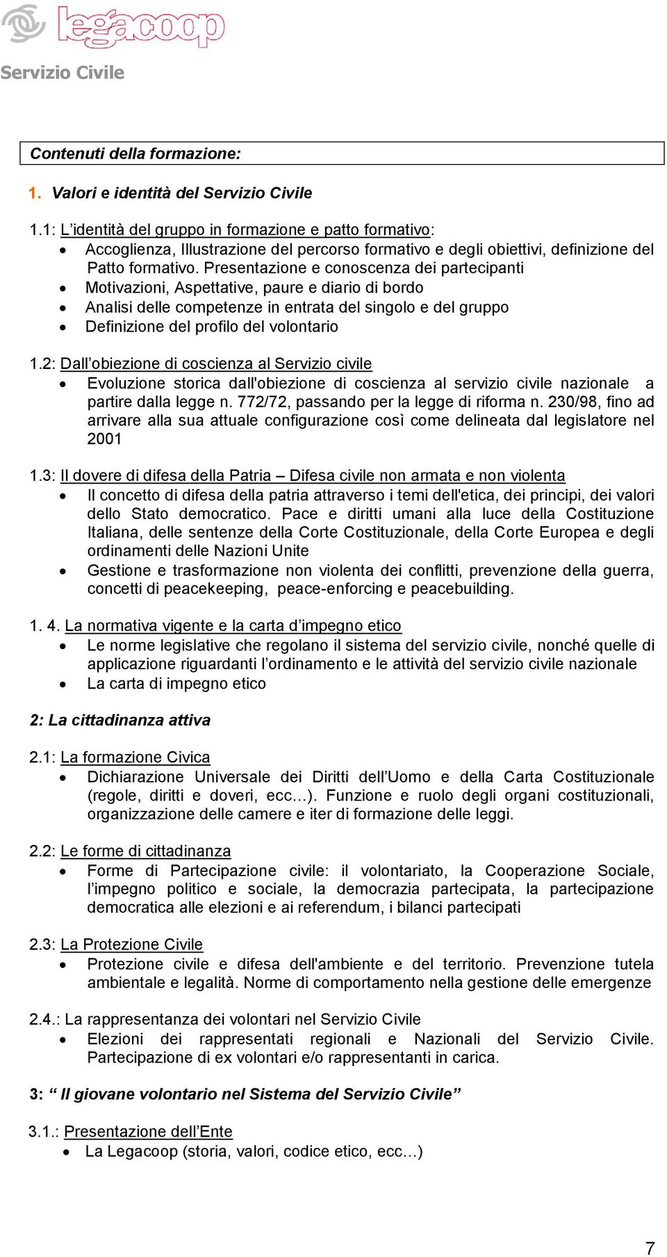 Presentazione e conoscenza dei partecipanti Motivazioni, Aspettative, paure e diario di bordo Analisi delle competenze in entrata del singolo e del gruppo Definizione del profilo del volontario 1.