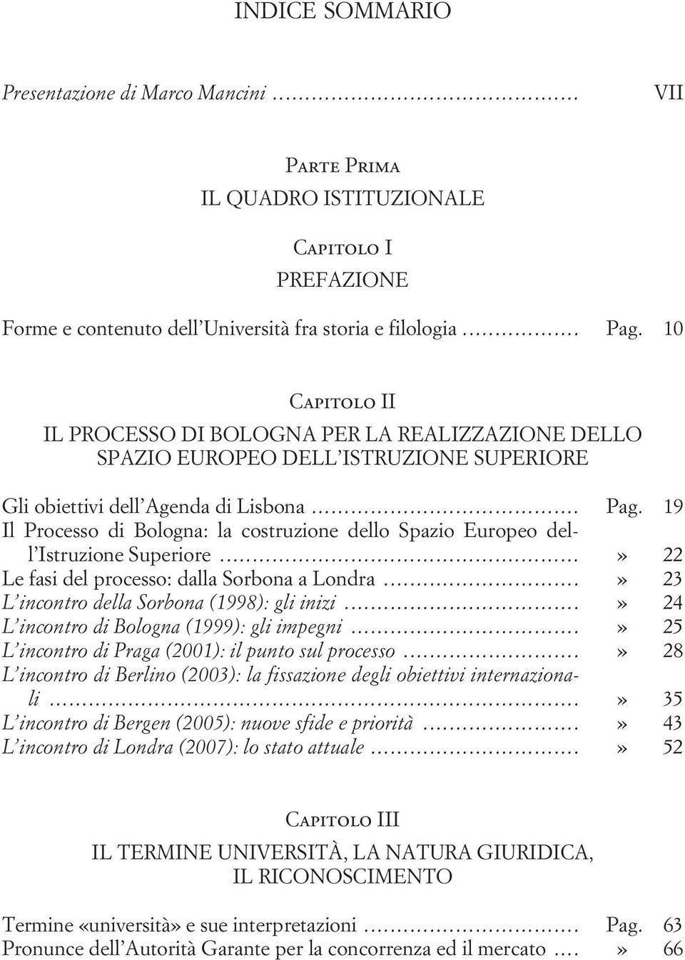 19 Il Processo di Bologna: la costruzione dello Spazio Europeo dell Istruzione Superiore...» 22 Le fasi del processo: dalla Sorbona a Londra...» 23 L incontro della Sorbona (1998): gli inizi.