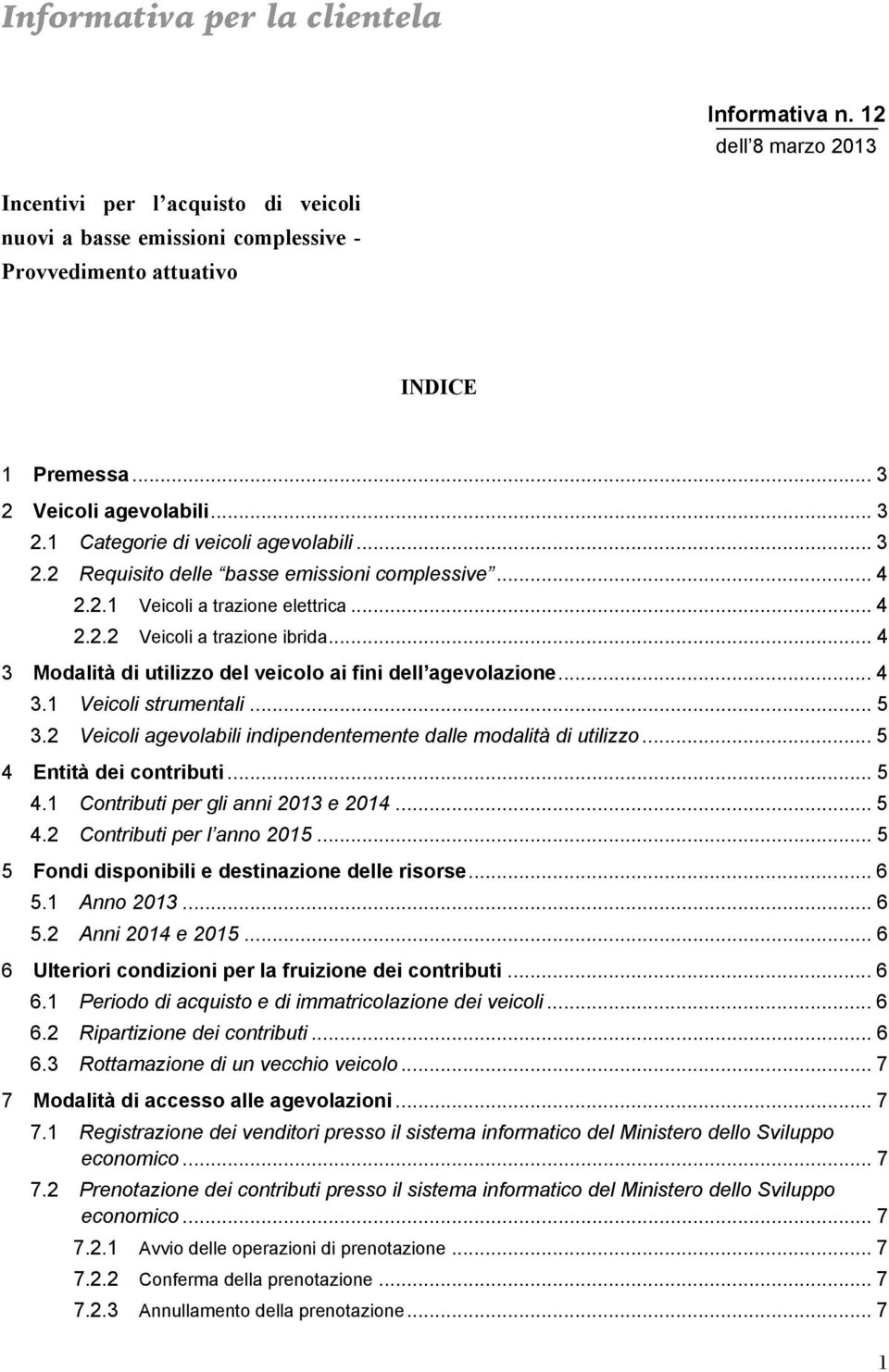 .. 4 3 Modalità di utilizzo del veicolo ai fini dell agevolazione... 4 3.1 Veicoli strumentali... 5 3.2 Veicoli agevolabili indipendentemente dalle modalità di utilizzo... 5 4 Entità dei contributi.