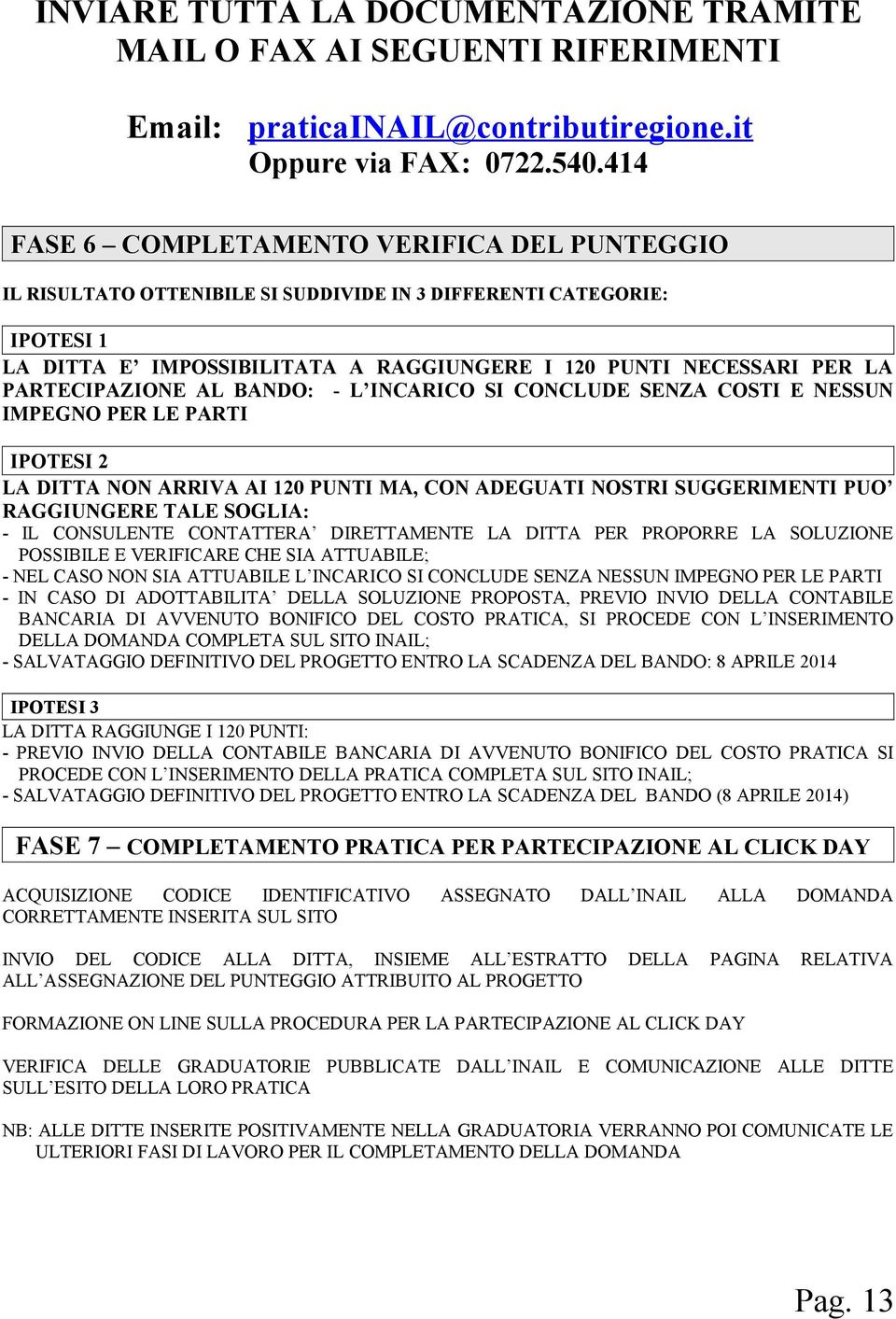 PARTECIPAZIONE AL BANDO: - L INCARICO SI CONCLUDE SENZA COSTI E NESSUN IMPEGNO PER LE PARTI IPOTESI 2 LA DITTA NON ARRIVA AI 120 PUNTI MA, CON ADEGUATI NOSTRI SUGGERIMENTI PUO RAGGIUNGERE TALE