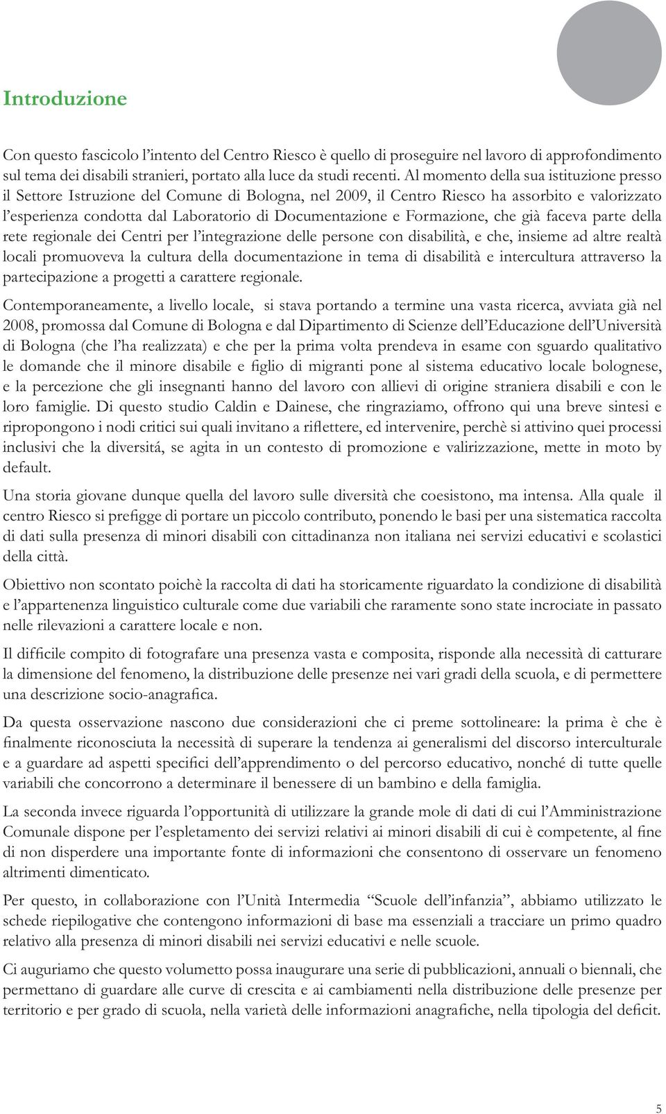 Formazione, che già faceva parte della rete regionale dei Centri per l integrazione delle persone con disabilità, e che, insieme ad altre realtà locali promuoveva la cultura della documentazione in