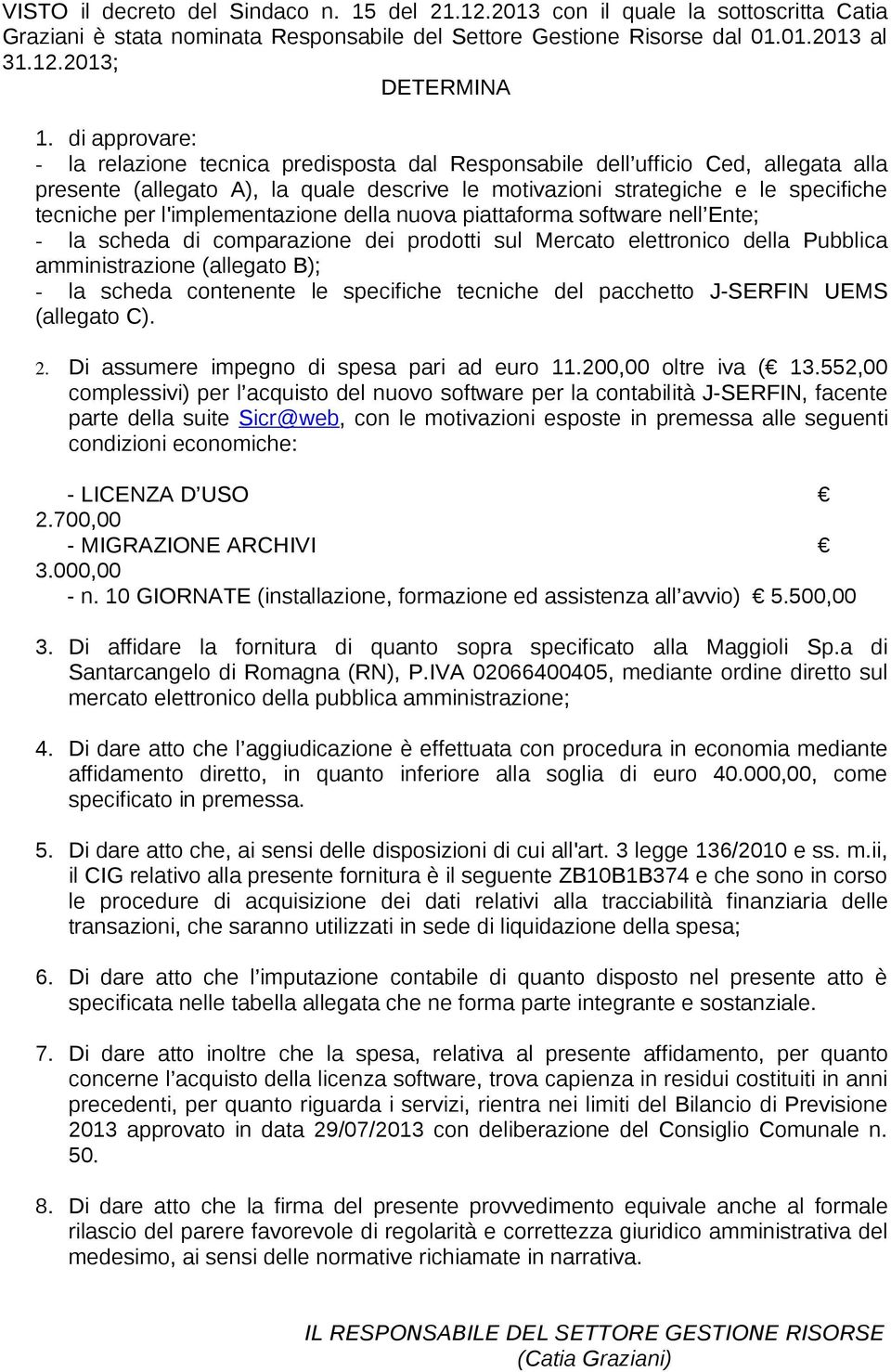 l'implementazione della nuova piattaforma software nell Ente; - la scheda di comparazione dei prodotti sul Mercato elettronico della Pubblica amministrazione (allegato B); - la scheda contenente le