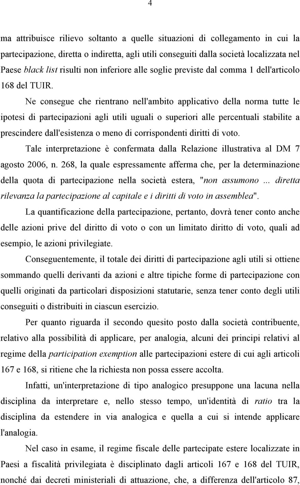 Ne consegue che rientrano nell'ambito applicativo della norma tutte le ipotesi di partecipazioni agli utili uguali o superiori alle percentuali stabilite a prescindere dall'esistenza o meno di